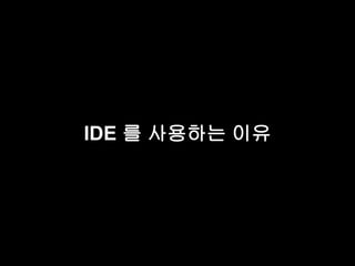 IDE 를 사용하는 이유 
 