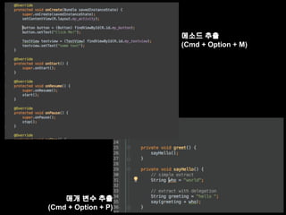 매개 변수 추출 
(Cmd + Option + P) 
메소드 추출 
(Cmd + Option + M) 
 