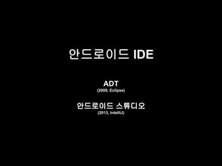 안드로이드 IDE 
ADT 
(2009, Eclipse) 
안드로이드 스튜디오 
(2013, IntelliJ) 
 