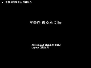 ● 점점 무거워지는 이클립스 
부족한 리소스 기능 
Java 코드내 리소스 미리보기 
Layout 미리보기 
 