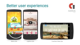 Better user experiences
Native Ads Lightbox Ads TrueView Video Ads
 