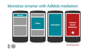 Interstitial
Video
Banner
Reward
Based
Mediation
Coming soon
Monetize smarter with AdMob mediation
 