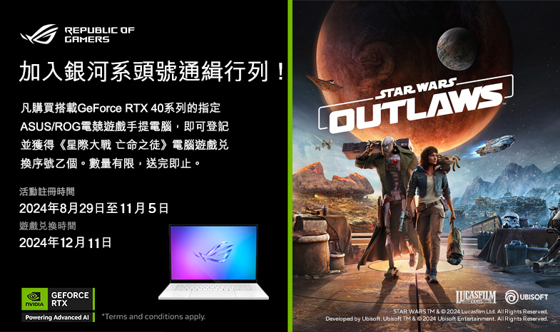 【買手提電腦送GAME】銀河系頭號通緝犯！購買搭載GeForce RTX 40系列的指定ASUS/ROG手提電腦型號即送《星際大戰™亡命之徒》遊戲兌換序號乙個