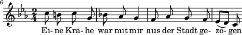 
{ \new Staff << \relative c' {\set Staff.midiInstrument = #"clarinet" \tempo 4 = 45 \set Score.tempoHideNote = ##t
  \key c \minor \time 2/4 \autoBeamOff \set Score.currentBarNumber = #6 \set Score.barNumberVisibility = #all-bar-numbers-visible \bar ""
  c'8 b! c g | bes! aes g4 | f8 aes g f8 | ees[( d)] c }
  \addlyrics { Ei- ne Kr�- he war mit mir aus der Stadt ge- zo- gen } >>
}